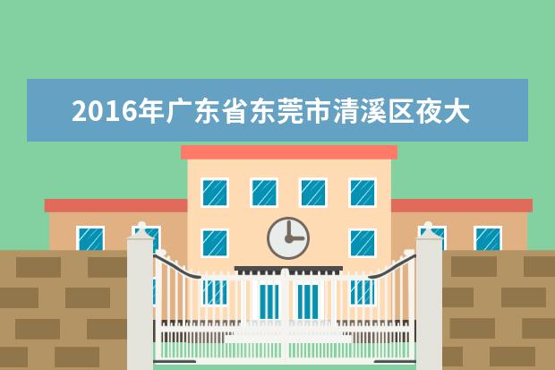 2016年广东省东莞市清溪区夜大收费标准已公布