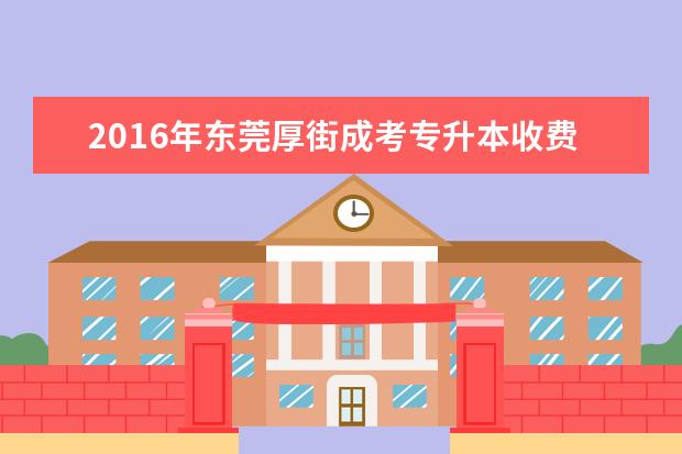 2016年东莞厚街成考专升本收费标准已公布