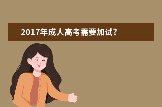 2017年成人高考需要加试?