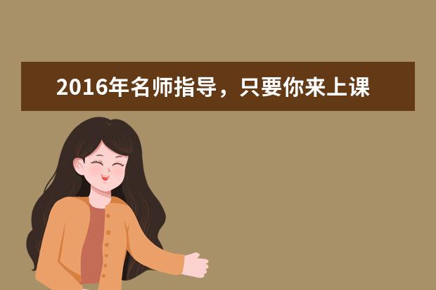 2016年名师指导，只要你来上课零基础照样拿高分