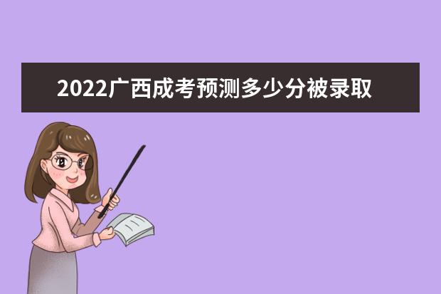 2022广西成考预测多少分被录取 历年分数线一览表