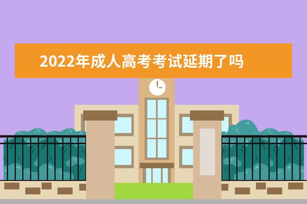 2022年成人高考考试延期了吗 哪些省份会推迟举行