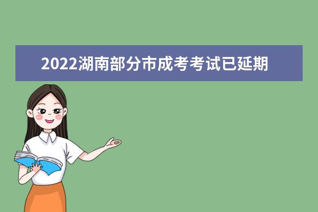 2022湖南部分市成考考试已延期举行 具体时间待定