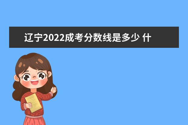 辽宁2022成考分数线是多少 什么时候出来