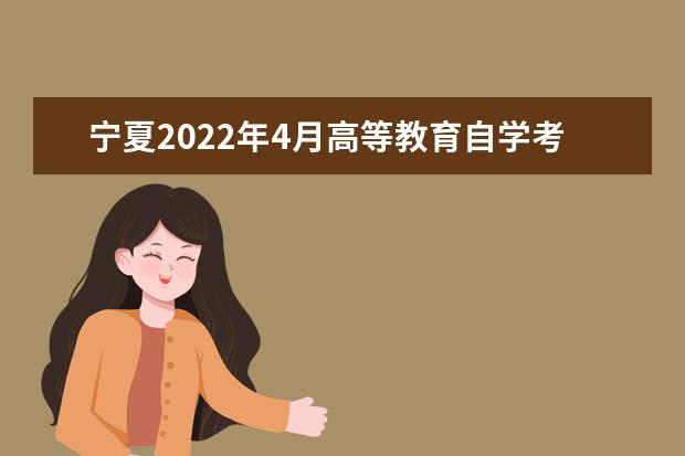 宁夏2022年4月高等教育自学考试延考安排的通告