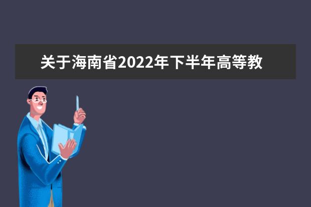 关于海南省2022年下半年高等教育自学考试全国统考（笔试）课程考...