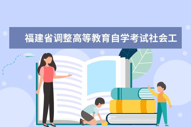 福建省调整高等教育自学考试社会工作和财务管理专业主考学校