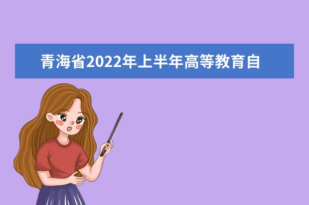 青海省2022年上半年高等教育自学考试申请办理毕业事项的通告