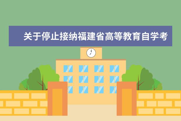 关于停止接纳福建省高等教育自学考试新闻学等四个专业新生报考的...