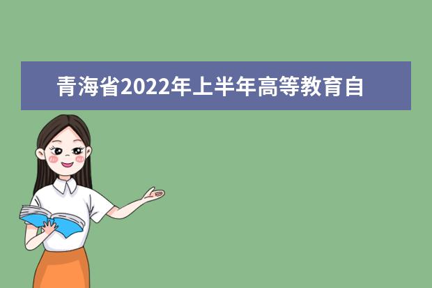 青海省2022年上半年高等教育自学考试报名报考通告