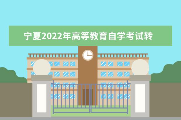 宁夏2022年高等教育自学考试转考工作通告