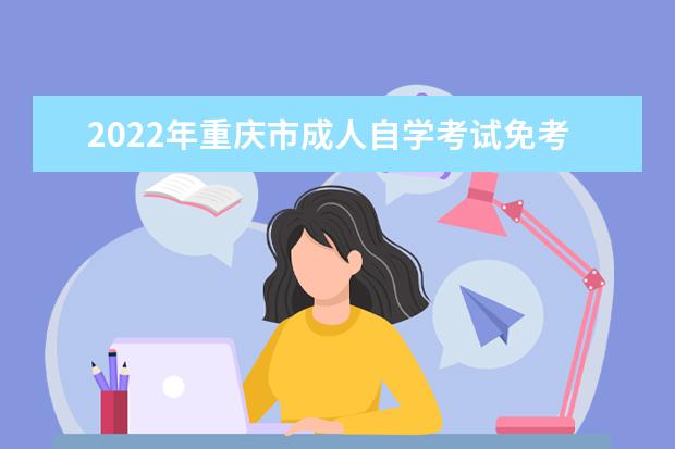 2022年重庆市成人自学考试免考办理流程