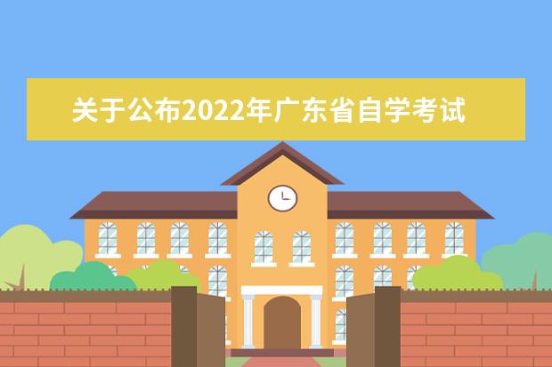 关于公布2022年广东省自学考试开考课程考试时间安排和使用教材的...