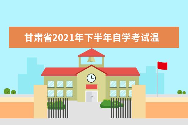 甘肃省2021年下半年自学考试温馨提示