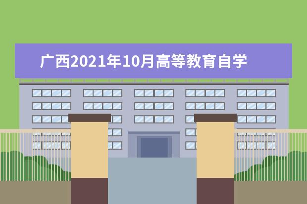 广西2021年10月高等教育自学考试特殊课程考试规定