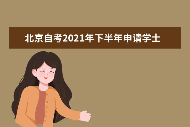 北京自考2021年下半年申请学士学位的通知