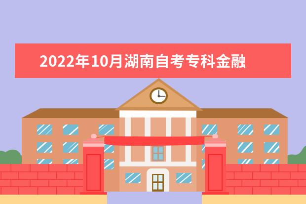 2022年10月湖南自考专科金融服务与管理专业计划