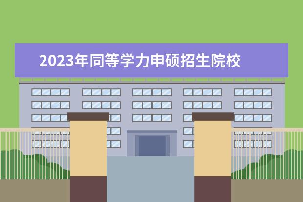 2023年同等学力申硕招生院校