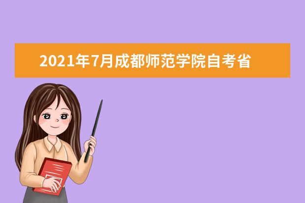 2021年7月成都师范学院自考省考课程网上报考和考试组织工作的通...