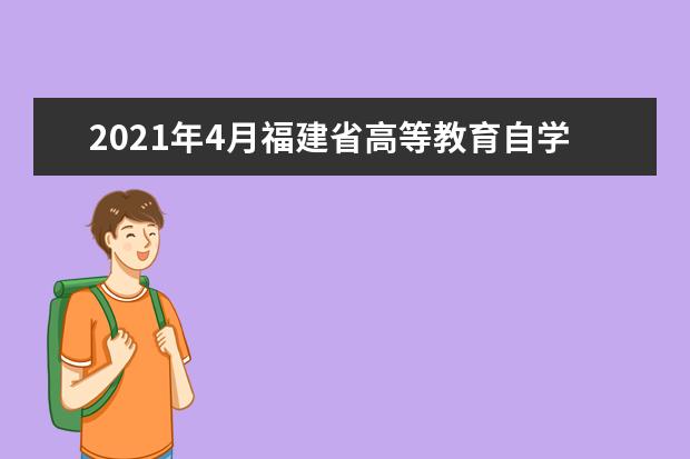 2021年4月福建省高等教育自学考试考生须知