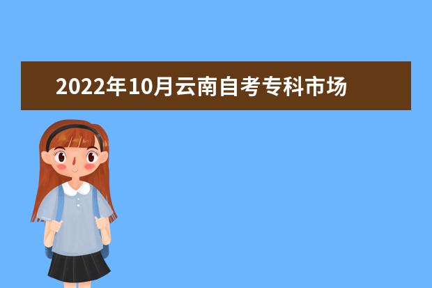 2022年10月云南自考专科市场营销专业计划