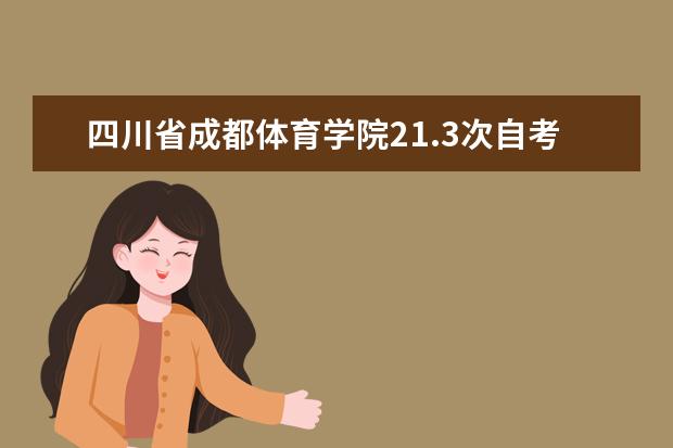 四川省成都体育学院21.3次自考省考课程防疫组考通知