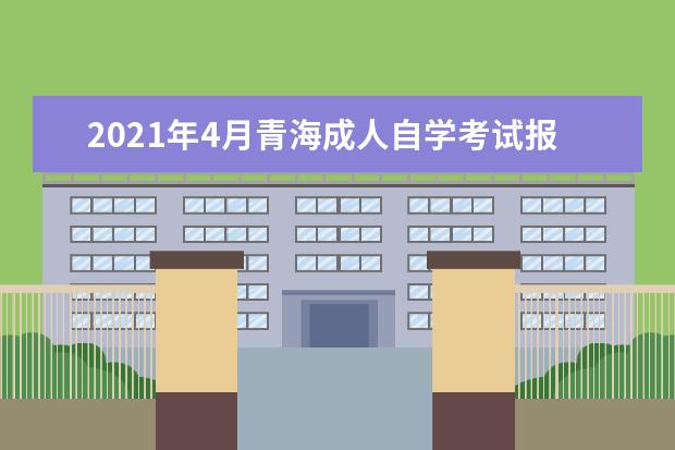 2021年4月青海成人自学考试报名官网网址是多少？