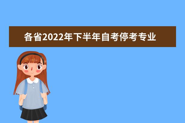 各省2022年下半年自考停考专业信息汇总