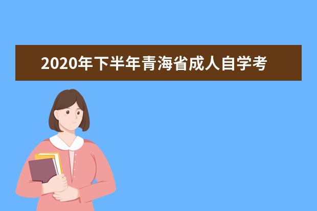 2020年下半年青海省成人自学考试报名报考简章