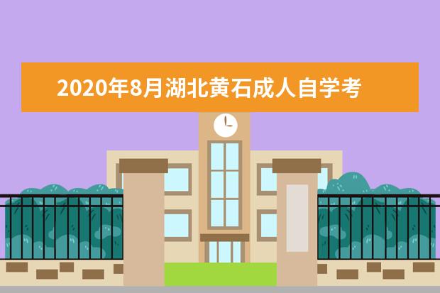 2020年8月湖北黄石成人自学考试温馨提示