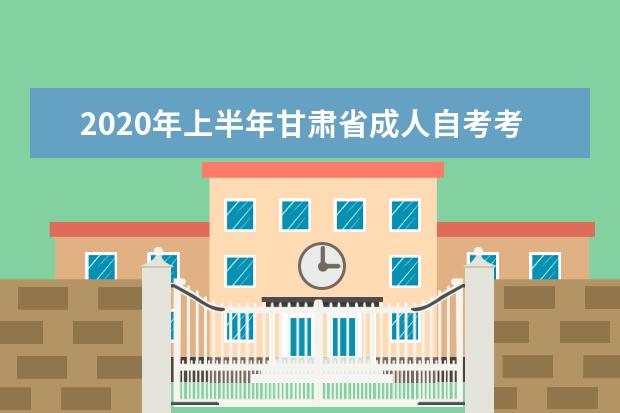 2020年上半年甘肃省成人自考考生基本信息修改等工作