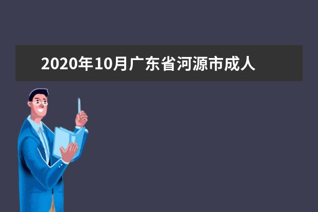 2020年10月广东省河源市成人自学考试专升本报名官网网址