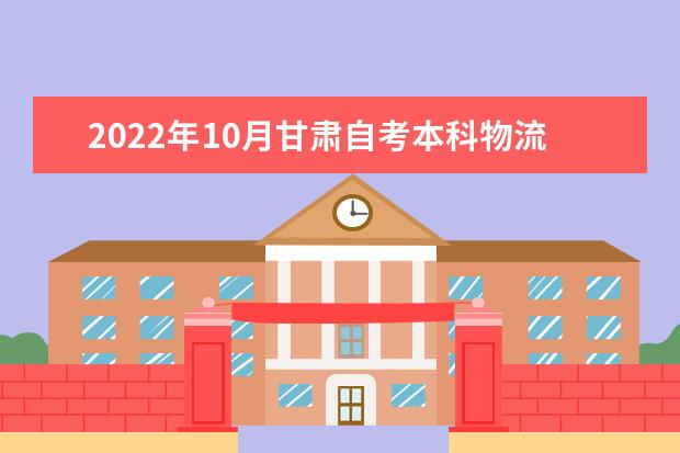 2022年10月甘肃自考本科物流管理专业计划