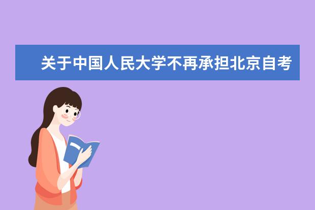 关于中国人民大学不再承担北京自考主考工作及相关事宜的通知