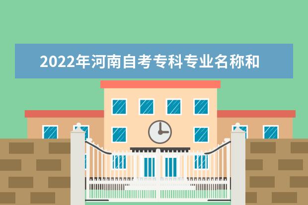 2022年河南自考专科专业名称和代码调整方案