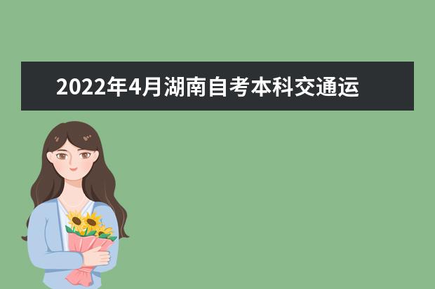 2022年4月湖南自考本科交通运输专业计划