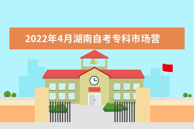 2022年4月湖南自考专科市场营销专业计划