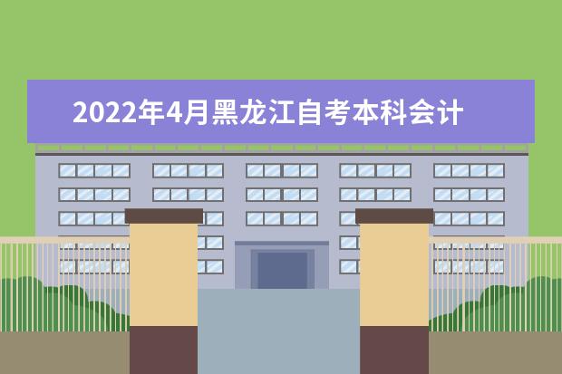 2022年4月黑龙江自考本科会计学专业计划