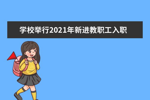 学校举行2021年新进教职工入职培训会