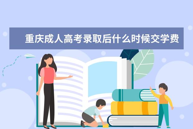 重庆成人高考录取后什么时候交学费？