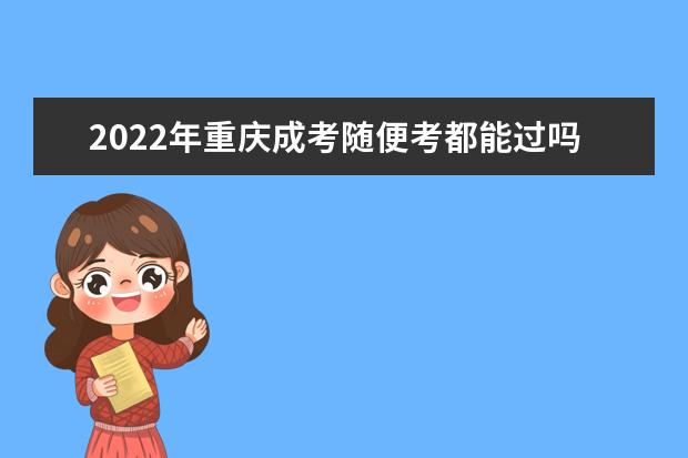 2022年重庆成考随便考都能过吗？