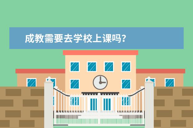 成教需要去学校上课吗？