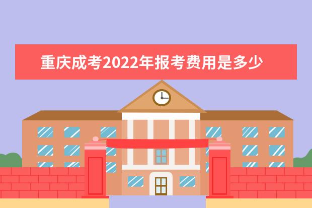 重庆成考2022年报考费用是多少？