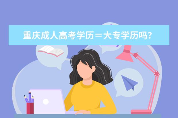 重庆成人高考学历＝大专学历吗？