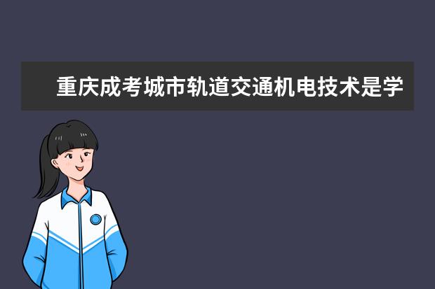 重庆成考城市轨道交通机电技术是学什么的？