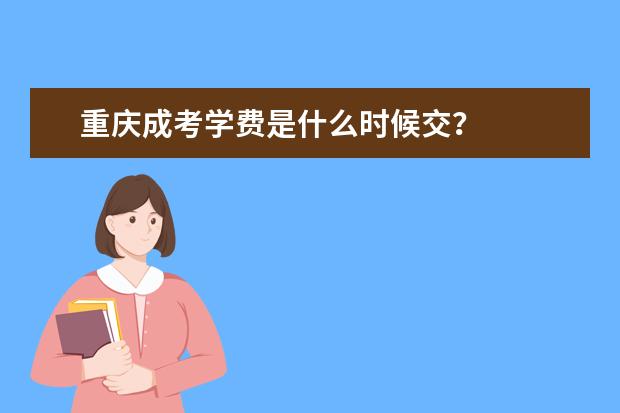 重庆成考学费是什么时候交？