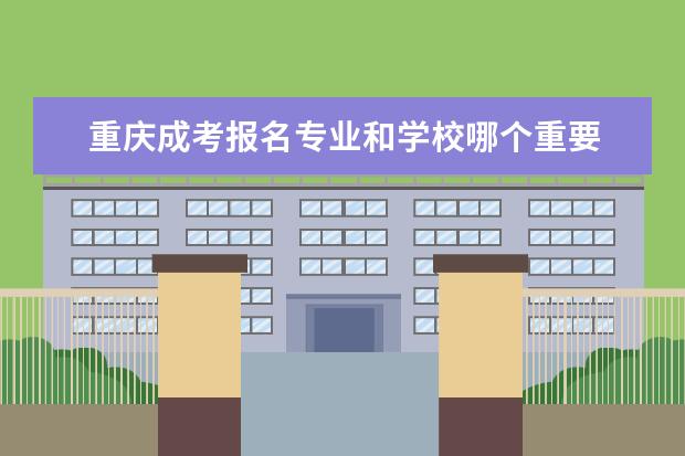 重庆成考报名专业和学校哪个重要