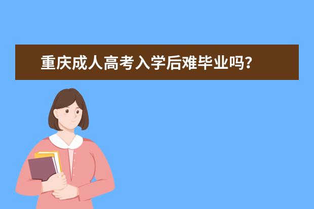 重庆成人高考入学后难毕业吗？