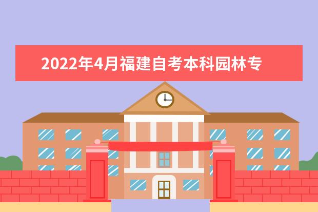 2022年4月福建自考本科园林专业计划（停考过渡）