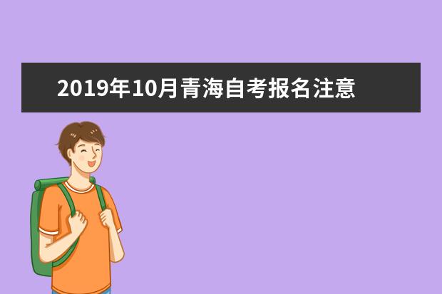 2019年10月青海自考报名注意事项有哪些？